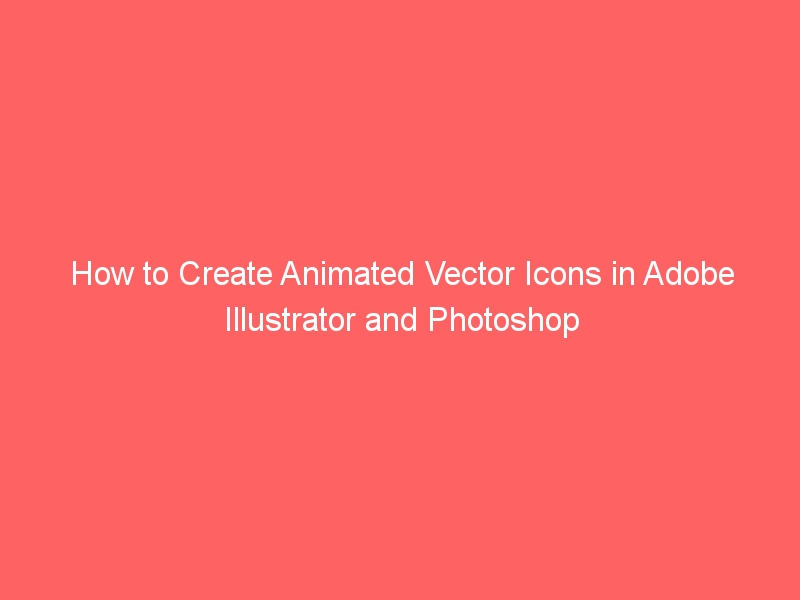 How to Create Animated Vector Icons in Adobe Illustrator and Photoshop