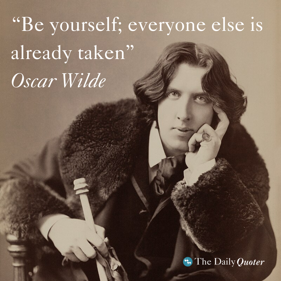 “Be yourself; everyone else is already taken.” ― Oscar Wilde