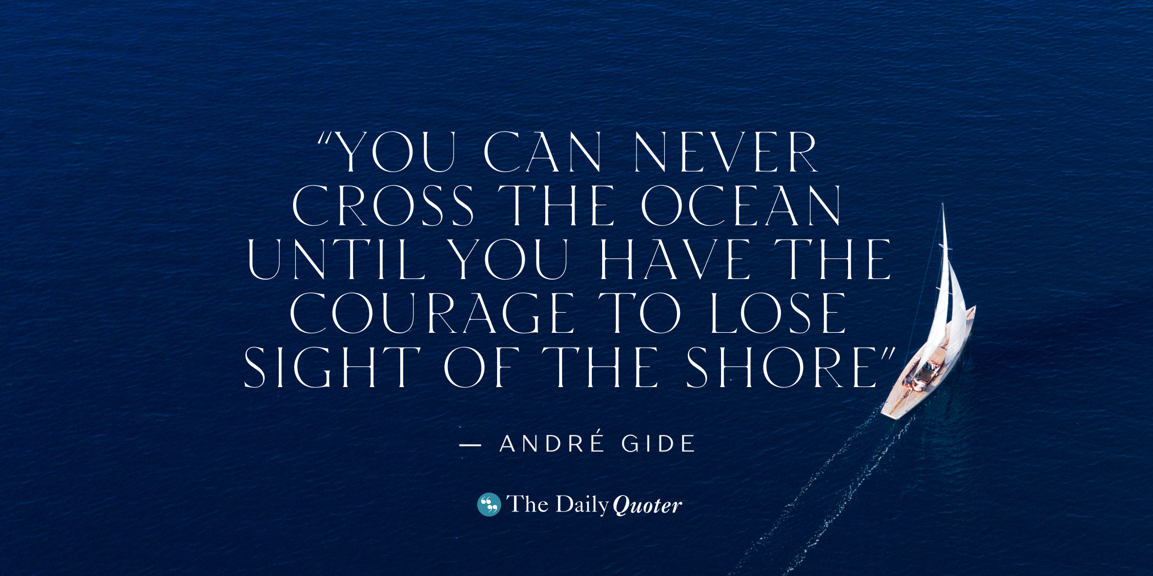 “You can never cross the ocean until you have the courage to lose sight of the shore” ― André Gide