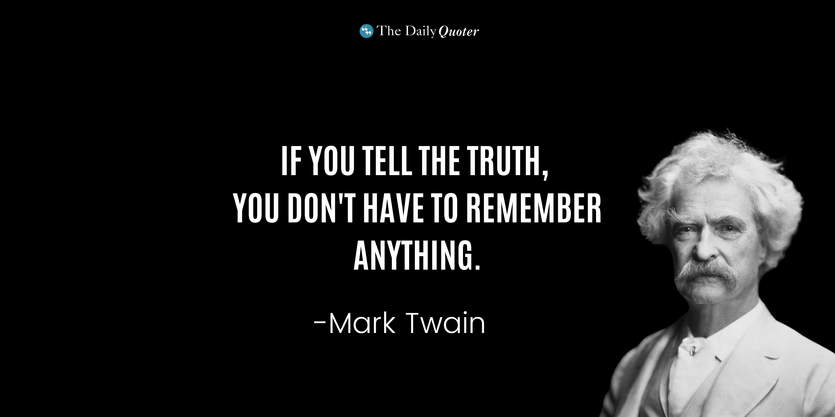 "If you tell the truth, you don't have to remember anything." – Mark Twain