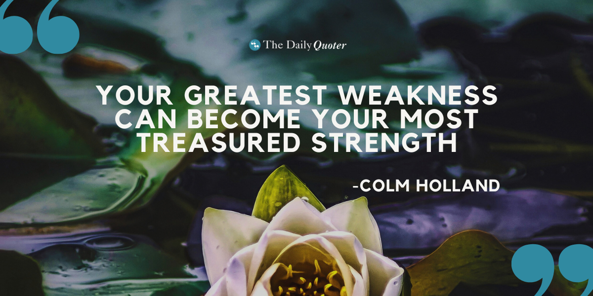 "Your greatest weakness can become your most treasured strength." – Colm Holland